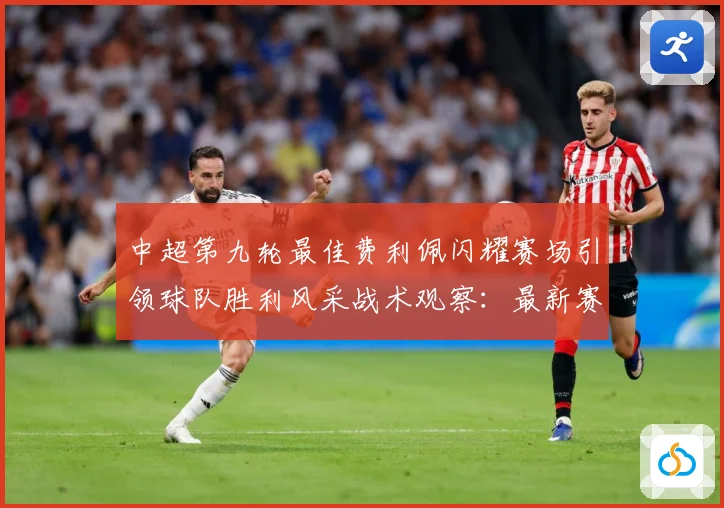 中超第九轮最佳费利佩闪耀赛场引领球队胜利风采战术观察：最新赛事动态与深度分析