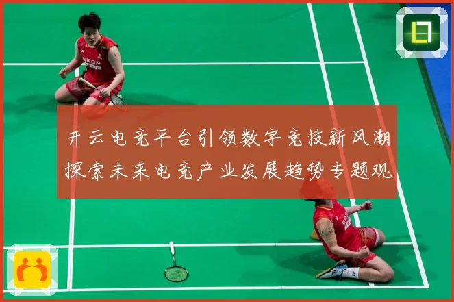 开云电竞平台引领数字竞技新风潮探索未来电竞产业发展趋势专题观察：最新赛事动态与深度分析