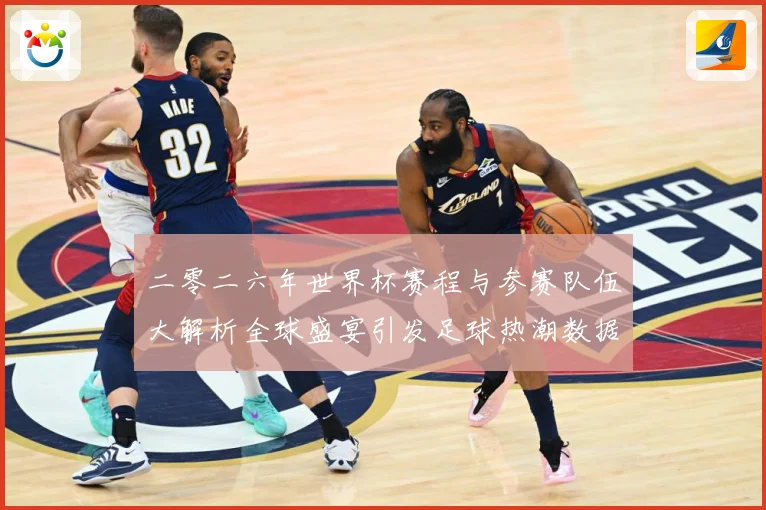 二零二六年世界杯赛程与参赛队伍大解析全球盛宴引发足球热潮数据研判：最新赛事动态与深度分析