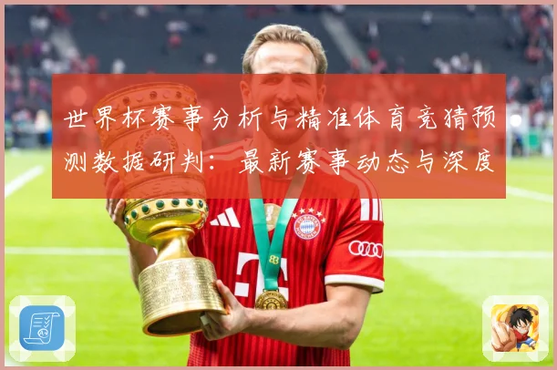 世界杯赛事分析与精准体育竞猜预测数据研判：最新赛事动态与深度分析