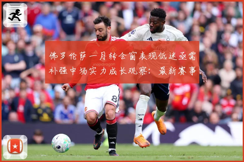 佛罗伦萨一月转会窗表现低迷亟需补强中场实力成长观察：最新赛事动态与深度分析