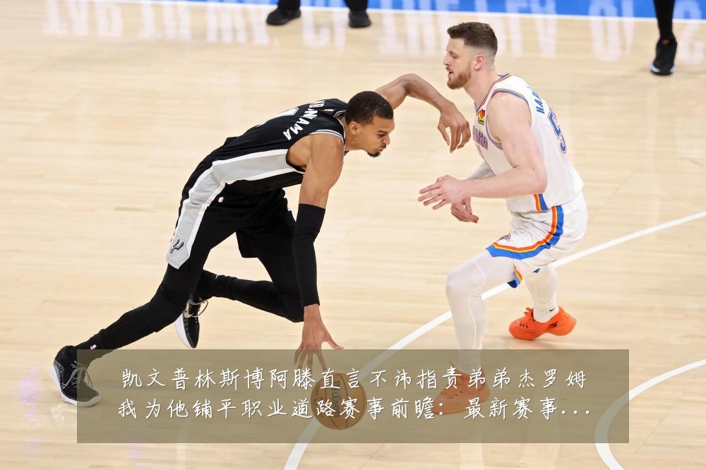 凯文普林斯博阿滕直言不讳指责弟弟杰罗姆我为他铺平职业道路赛事前瞻：最新赛事动态与深度分析