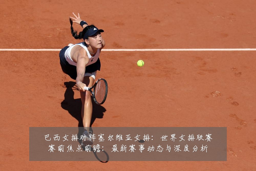 巴西女排对阵塞尔维亚女排：世界女排联赛赛前焦点前瞻：最新赛事动态与深度分析