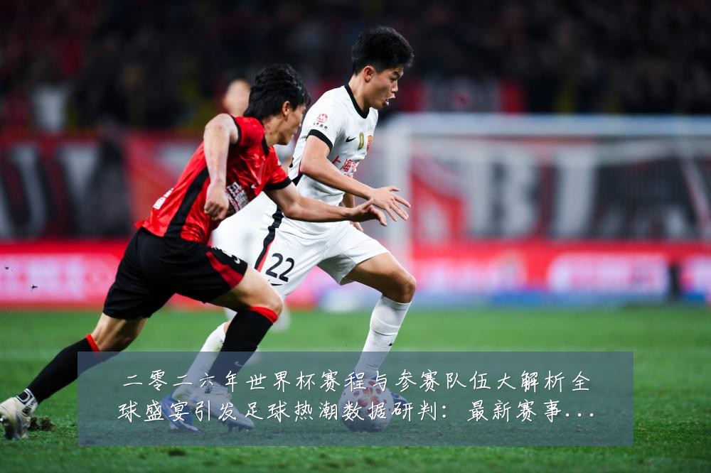 二零二六年世界杯赛程与参赛队伍大解析全球盛宴引发足球热潮数据研判：最新赛事动态与深度分析