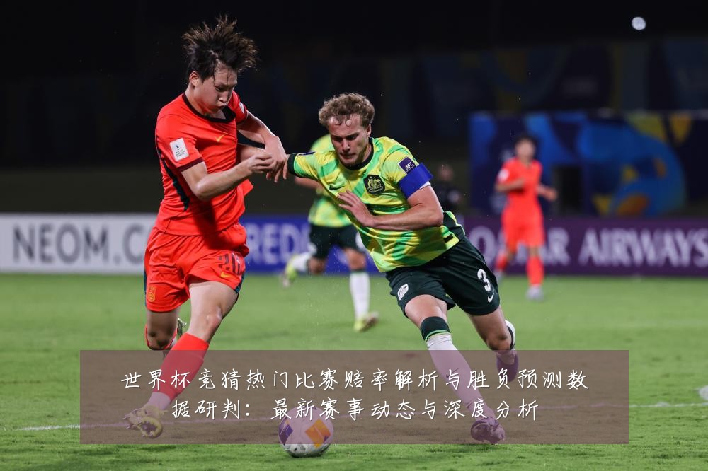 世界杯竞猜热门比赛赔率解析与胜负预测数据研判：最新赛事动态与深度分析