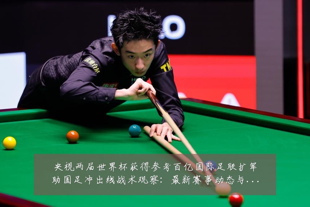 央视两届世界杯获得参考百亿国际足联扩军助国足冲出线战术观察：最新赛事动态与深度分析