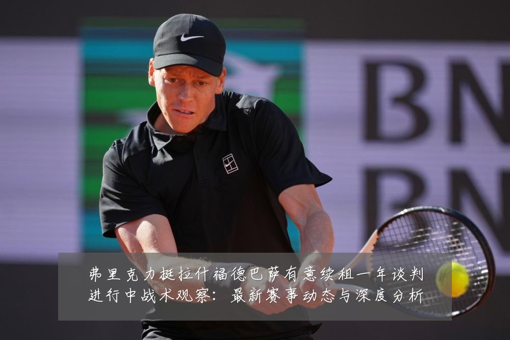 弗里克力挺拉什福德巴萨有意续租一年谈判进行中战术观察：最新赛事动态与深度分析