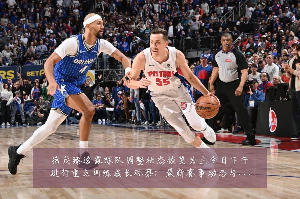 宿茂臻透露球队调整状态恢复为主今日下午进行重点训练成长观察:最新赛事动态与深度分析
