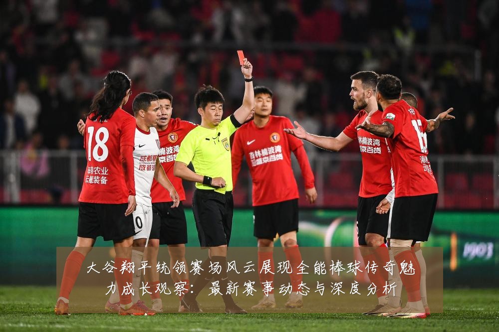 大谷翔平统领赛场风云展现全能棒球传奇魅力成长观察:最新赛事动态与深度分析